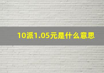 10派1.05元是什么意思