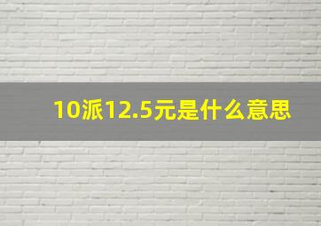 10派12.5元是什么意思