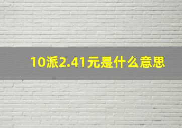 10派2.41元是什么意思