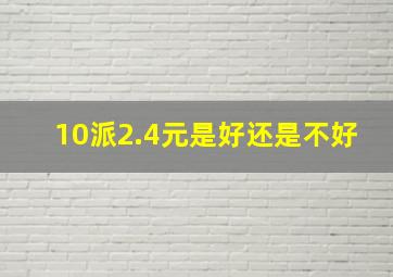 10派2.4元是好还是不好