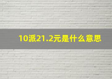 10派21.2元是什么意思