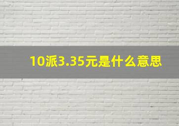 10派3.35元是什么意思