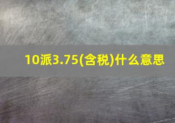 10派3.75(含税)什么意思