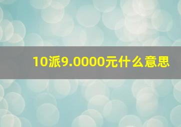 10派9.0000元什么意思