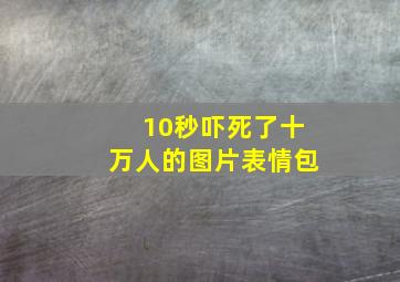 10秒吓死了十万人的图片表情包