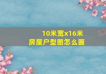 10米宽x16米房屋户型图怎么画