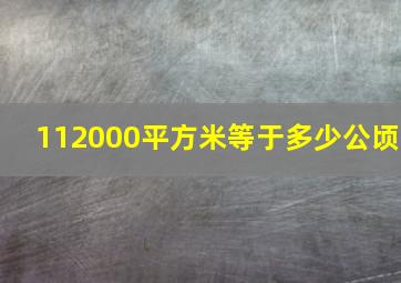 112000平方米等于多少公顷