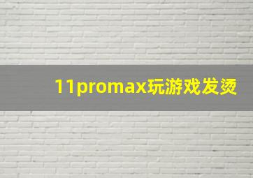 11promax玩游戏发烫