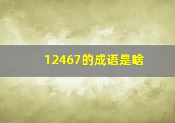 12467的成语是啥