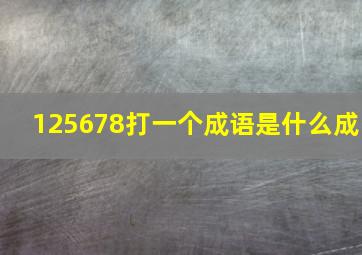 125678打一个成语是什么成