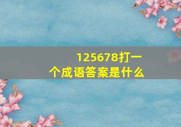 125678打一个成语答案是什么