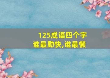 125成语四个字谁最勤快,谁最懒