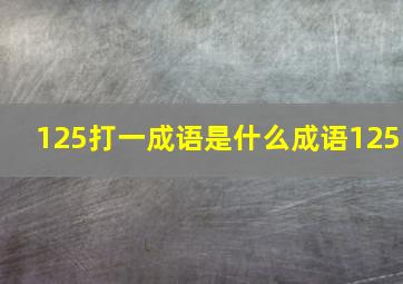 125打一成语是什么成语125