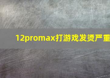 12promax打游戏发烫严重