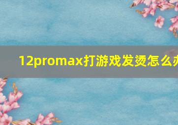 12promax打游戏发烫怎么办