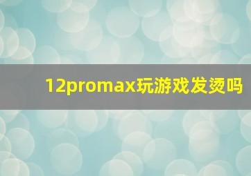 12promax玩游戏发烫吗