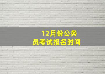 12月份公务员考试报名时间