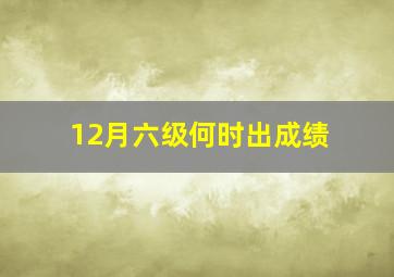 12月六级何时出成绩