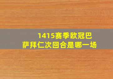 1415赛季欧冠巴萨拜仁次回合是哪一场