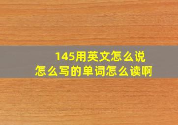 145用英文怎么说怎么写的单词怎么读啊