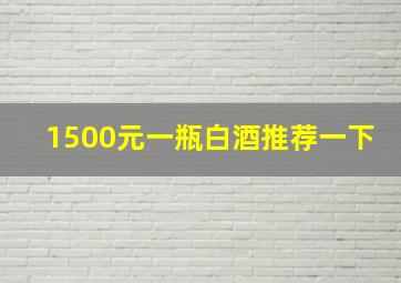 1500元一瓶白酒推荐一下