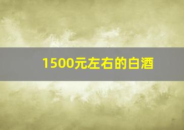 1500元左右的白酒