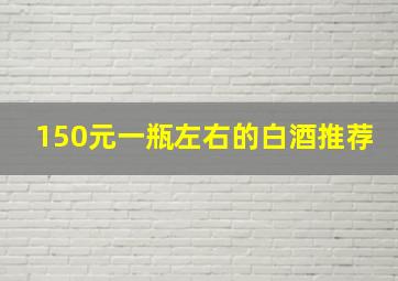 150元一瓶左右的白酒推荐