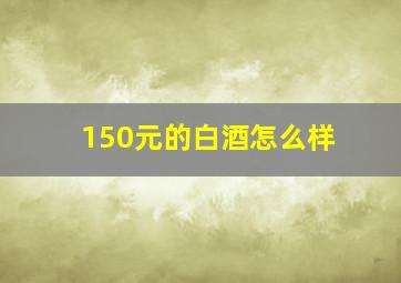 150元的白酒怎么样