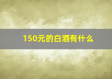 150元的白酒有什么