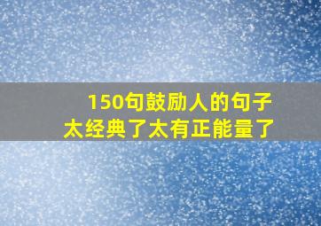 150句鼓励人的句子太经典了太有正能量了