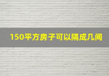 150平方房子可以隔成几间