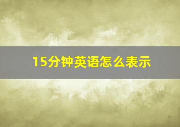 15分钟英语怎么表示