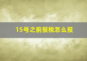 15号之前报税怎么报