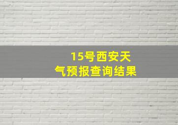 15号西安天气预报查询结果