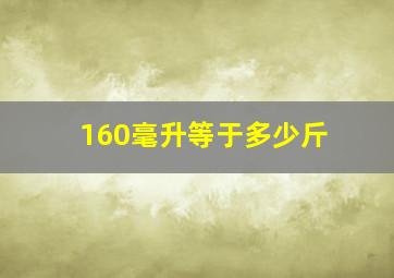 160毫升等于多少斤