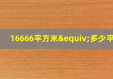 16666平方米≡多少平方