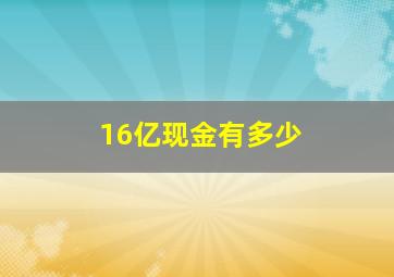 16亿现金有多少