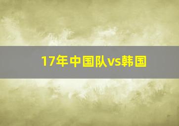 17年中国队vs韩国