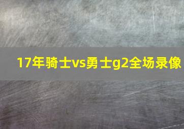 17年骑士vs勇士g2全场录像