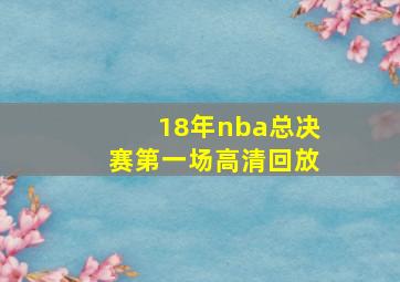 18年nba总决赛第一场高清回放