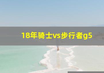 18年骑士vs步行者g5