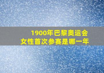 1900年巴黎奥运会女性首次参赛是哪一年