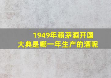 1949年赖茅酒开国大典是哪一年生产的酒呢