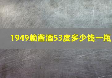 1949赖酱酒53度多少钱一瓶