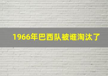 1966年巴西队被谁淘汰了