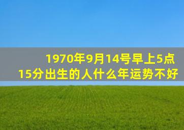 1970年9月14号早上5点15分出生的人什么年运势不好