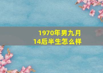 1970年男九月14后半生怎么样