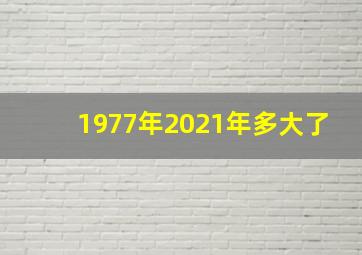 1977年2021年多大了