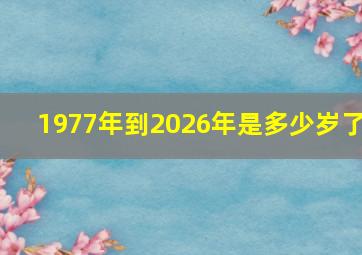 1977年到2026年是多少岁了