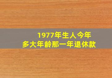 1977年生人今年多大年龄那一年退休款